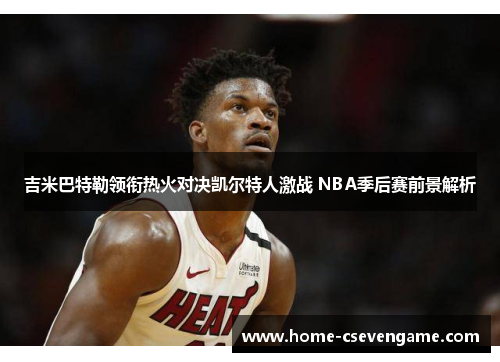 吉米巴特勒领衔热火对决凯尔特人激战 NBA季后赛前景解析