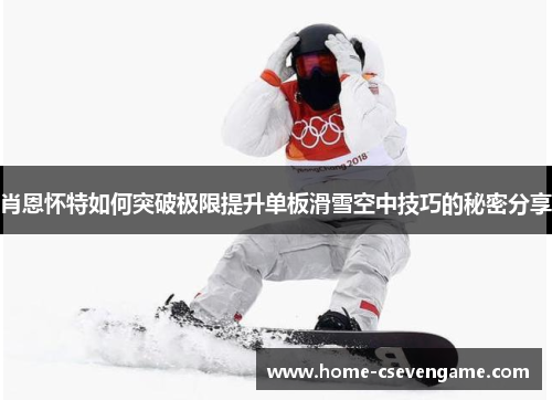 肖恩怀特如何突破极限提升单板滑雪空中技巧的秘密分享