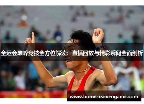 全运会巅峰竞技全方位解读：直播回放与精彩瞬间全面剖析