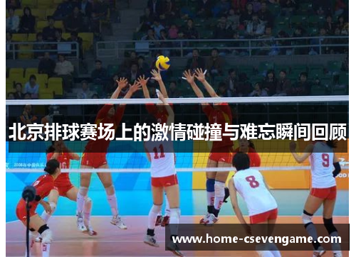 北京排球赛场上的激情碰撞与难忘瞬间回顾