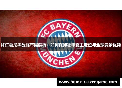拜仁慕尼黑战略布局解析：如何保持德甲霸主地位与全球竞争优势