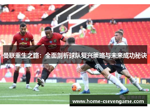 曼联重生之路：全面剖析球队复兴策略与未来成功秘诀