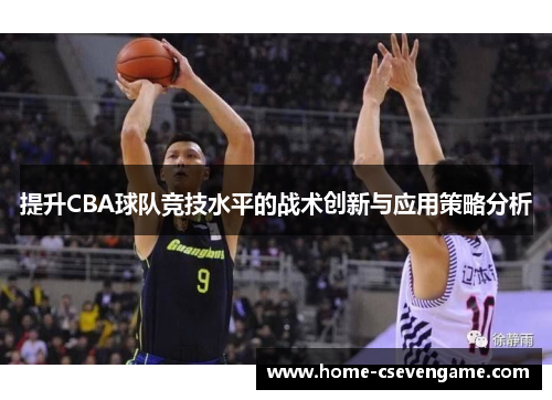 提升CBA球队竞技水平的战术创新与应用策略分析