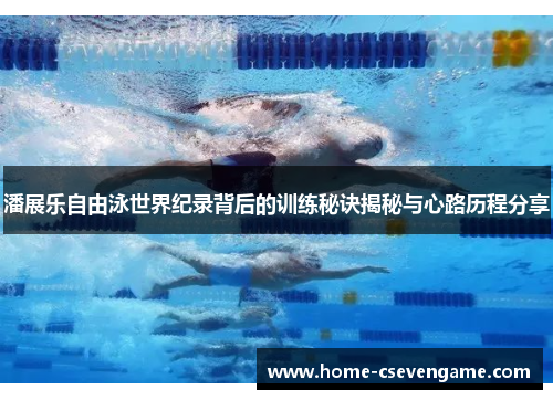 潘展乐自由泳世界纪录背后的训练秘诀揭秘与心路历程分享