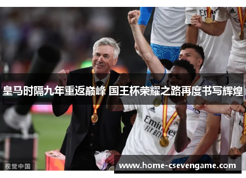 皇马时隔九年重返巅峰 国王杯荣耀之路再度书写辉煌