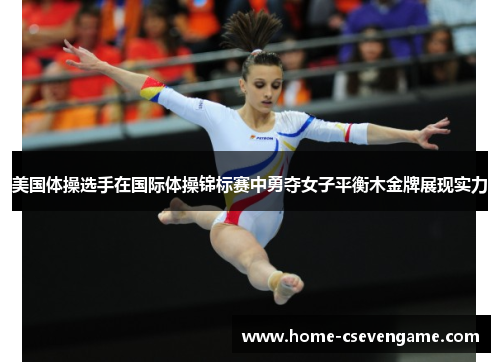 美国体操选手在国际体操锦标赛中勇夺女子平衡木金牌展现实力
