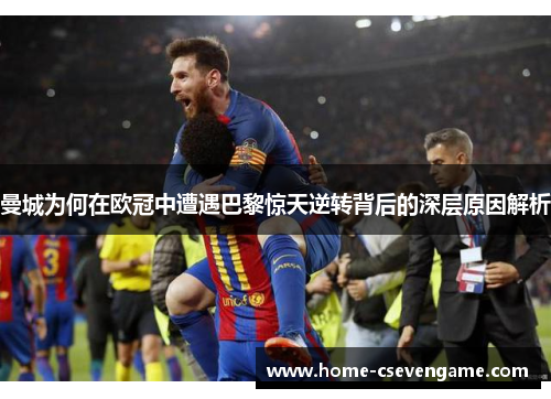 曼城为何在欧冠中遭遇巴黎惊天逆转背后的深层原因解析