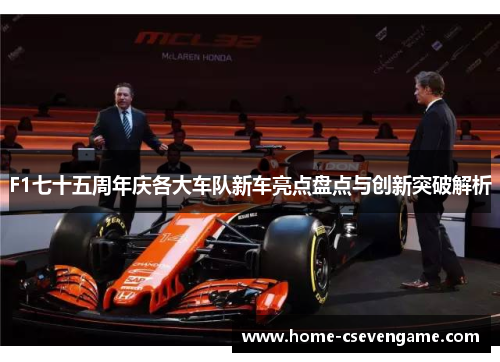 F1七十五周年庆各大车队新车亮点盘点与创新突破解析