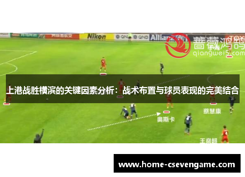 上港战胜横滨的关键因素分析：战术布置与球员表现的完美结合