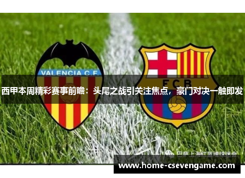 西甲本周精彩赛事前瞻：头尾之战引关注焦点，豪门对决一触即发