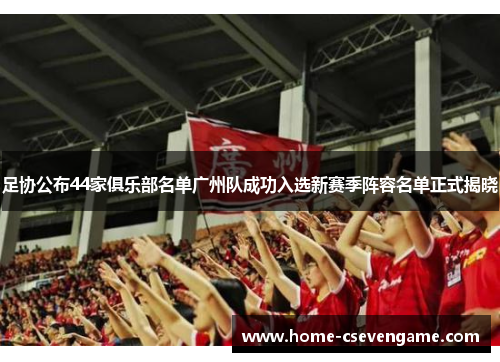 足协公布44家俱乐部名单广州队成功入选新赛季阵容名单正式揭晓