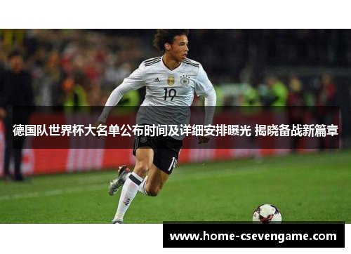 德国队世界杯大名单公布时间及详细安排曝光 揭晓备战新篇章