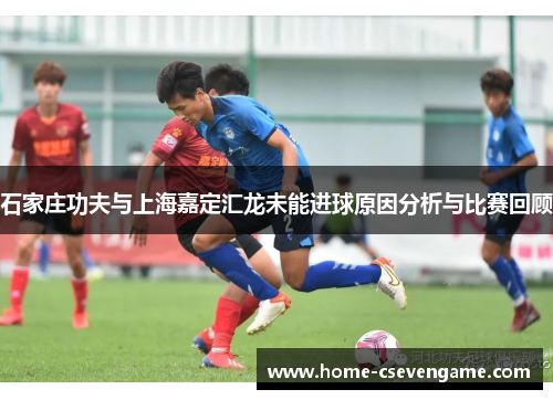 石家庄功夫与上海嘉定汇龙未能进球原因分析与比赛回顾