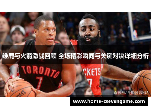 雄鹿与火箭激战回顾 全场精彩瞬间与关键对决详细分析