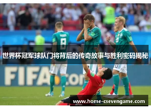 世界杯冠军球队门将背后的传奇故事与胜利密码揭秘