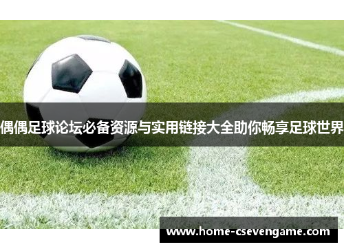 偶偶足球论坛必备资源与实用链接大全助你畅享足球世界