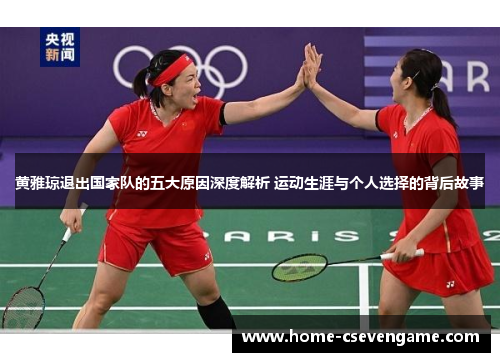 黄雅琼退出国家队的五大原因深度解析 运动生涯与个人选择的背后故事