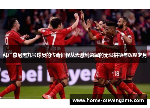 拜仁慕尼黑九号球员的传奇征程从天赋到荣耀的无限拼搏与辉煌岁月